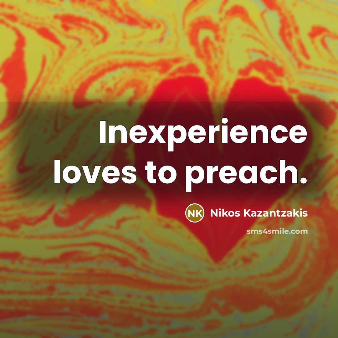 “Inexperience loves to preach.…” quote by Nikos Kazantzakis