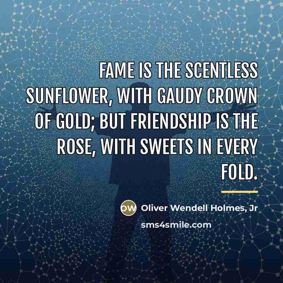 “Fame is the scentless sunflower, with gaudy crown of gold;…” quote by Oliver Wendell Holmes, Jr