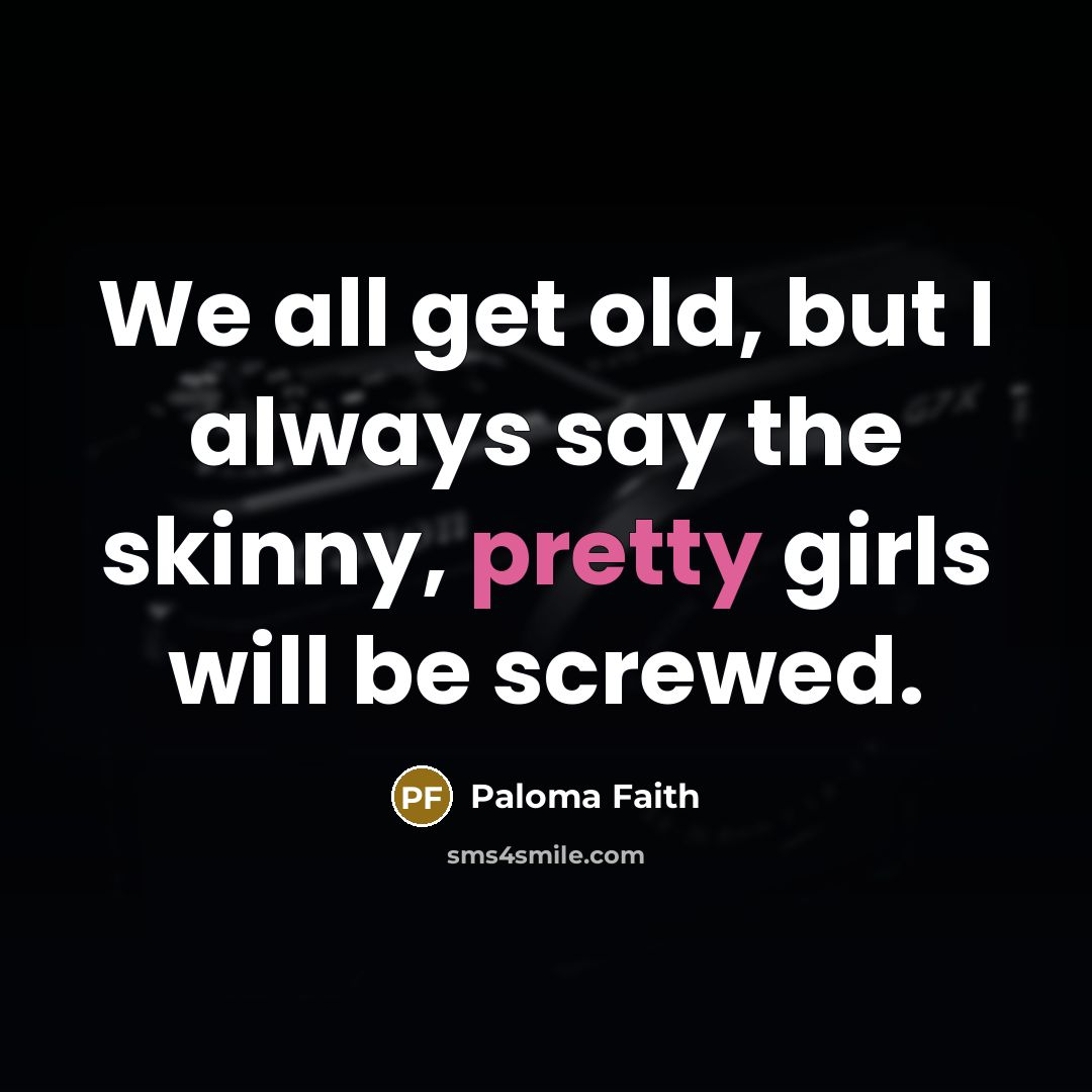 “We all get old, but I always say the skinny,…” quote by Paloma Faith