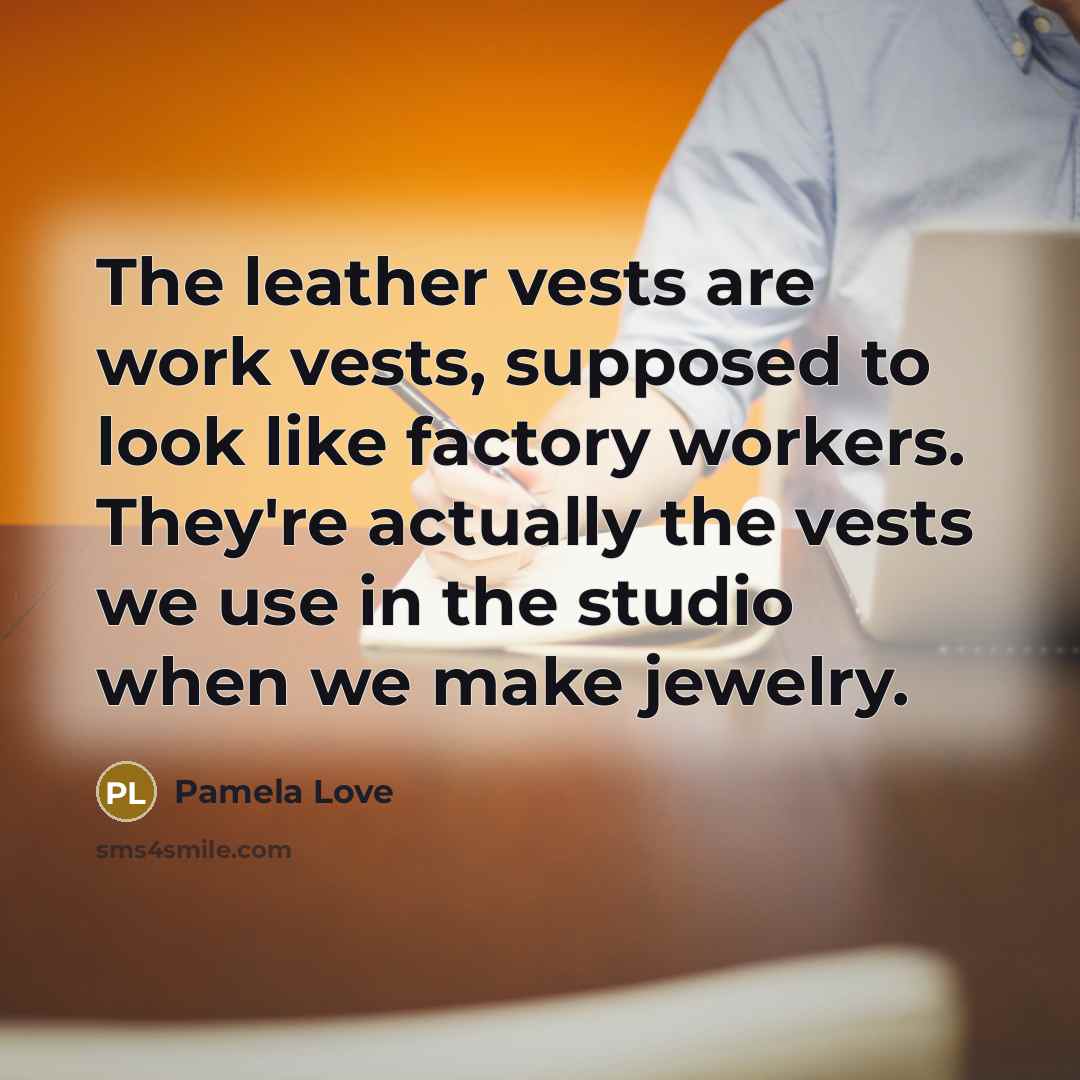 “The leather vests are work vests, supposed to look like…” quote by Pamela Love