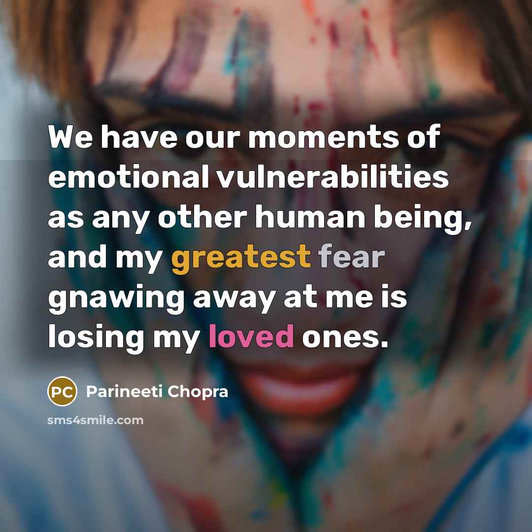 “We have our moments of emotional vulnerabilities as any other human being, and my greatest fear gnawing away at me is losing my loved ones.” quote by Parineeti Chopra