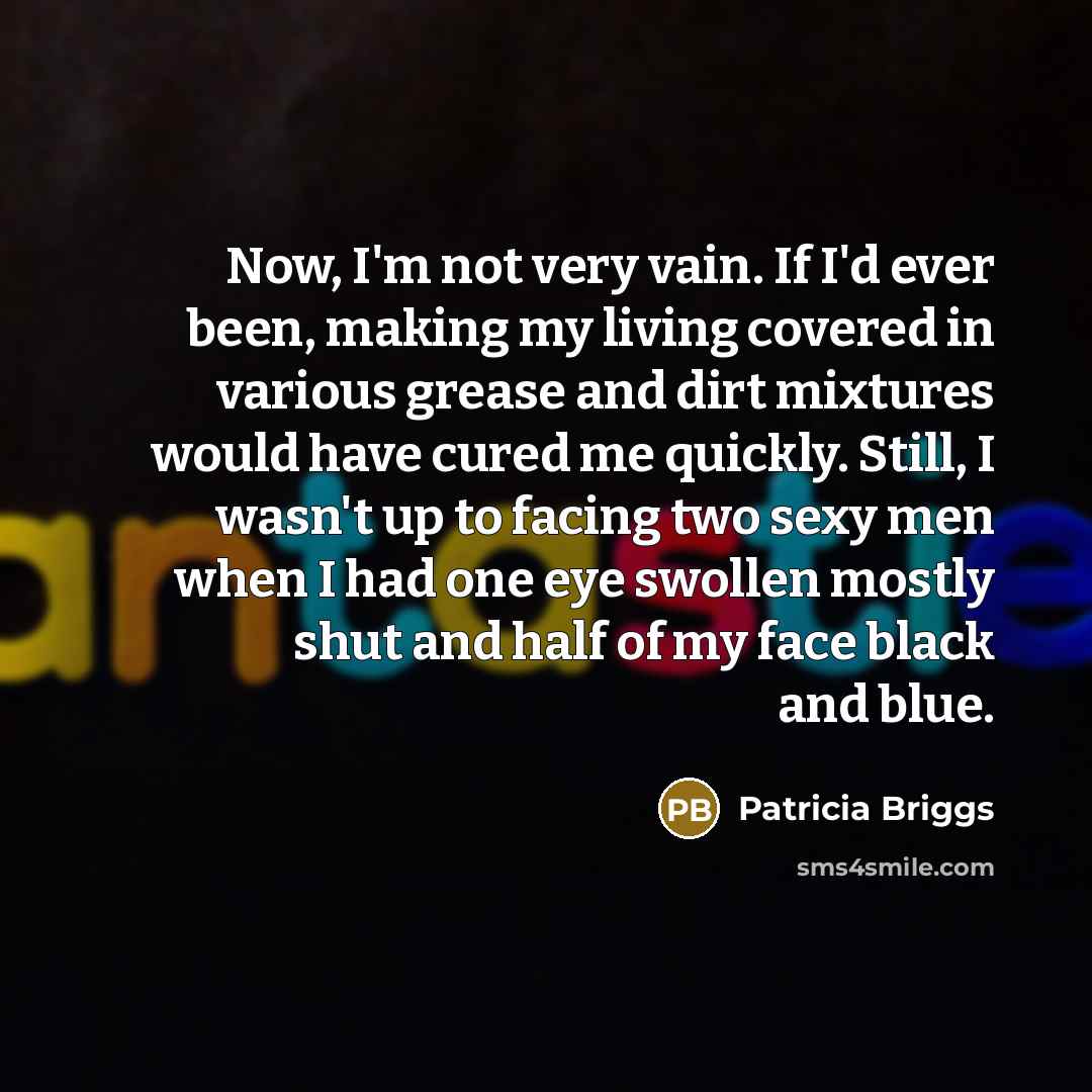 “Now, I'm not very vain. If I'd ever been, making…” quote by Patricia Briggs