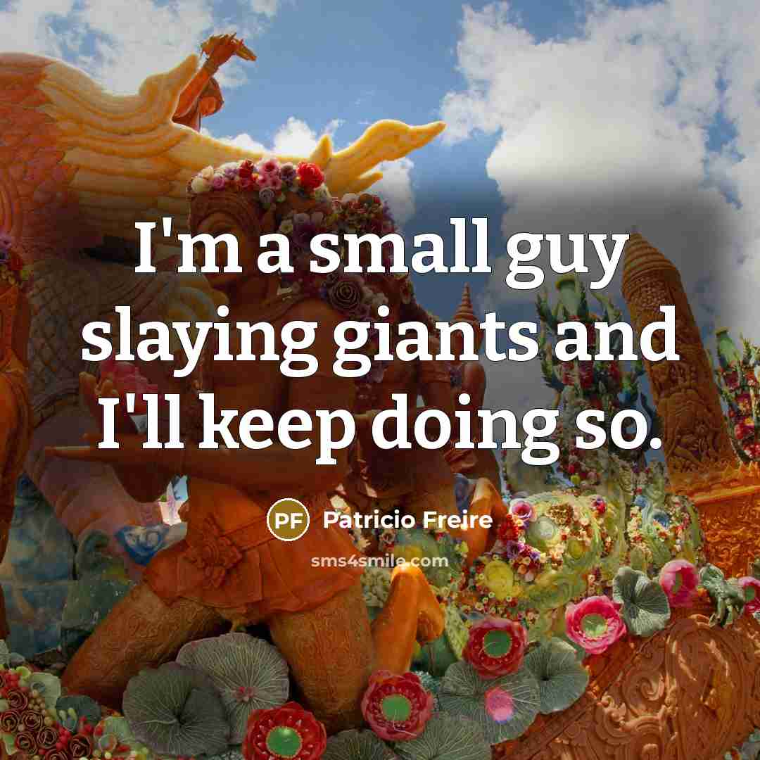 “I'm a small guy slaying giants and I'll keep doing…” quote by Patricio Freire