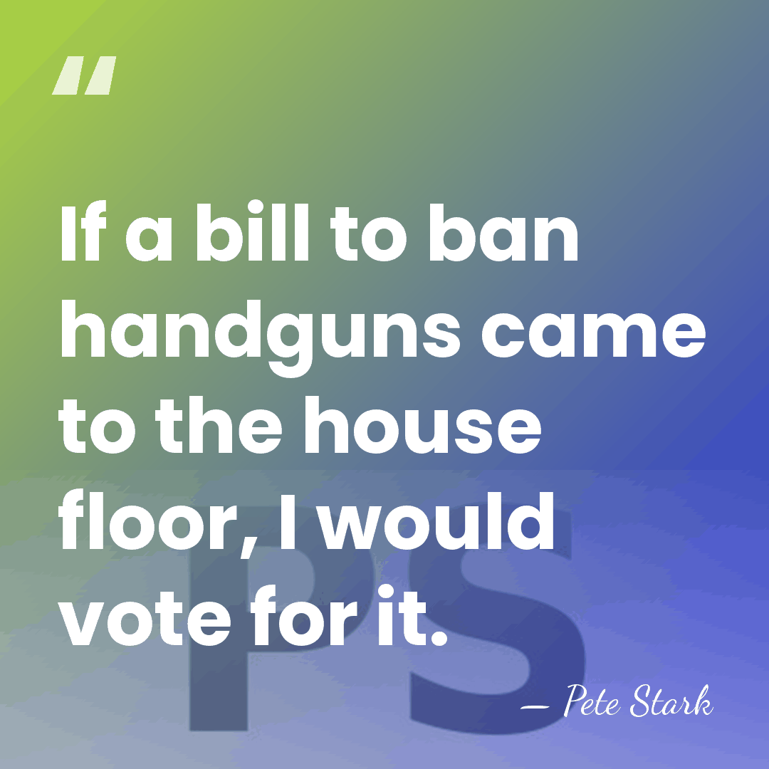 If a bill to ban handguns came to the house floor, I&hellip; - Pete Stark