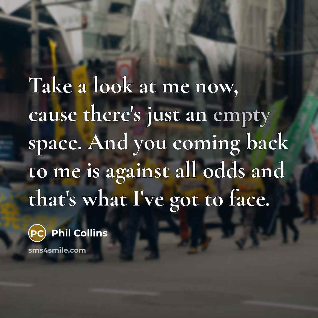 “Take a look at me now, cause there's just an…” quote by Phil Collins