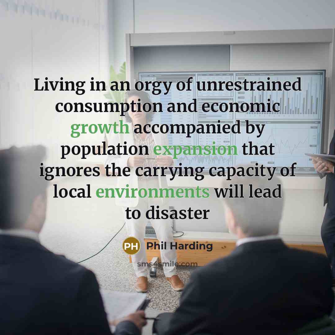 “Living in an orgy of unrestrained consumption and economic growth…” quote by Phil Harding