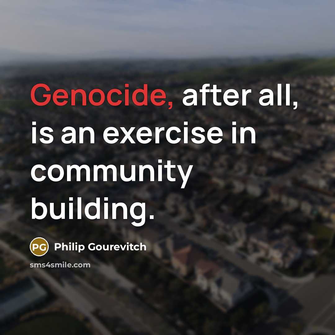 “Genocide, after all, is an exercise in community building.…” quote by Philip Gourevitch