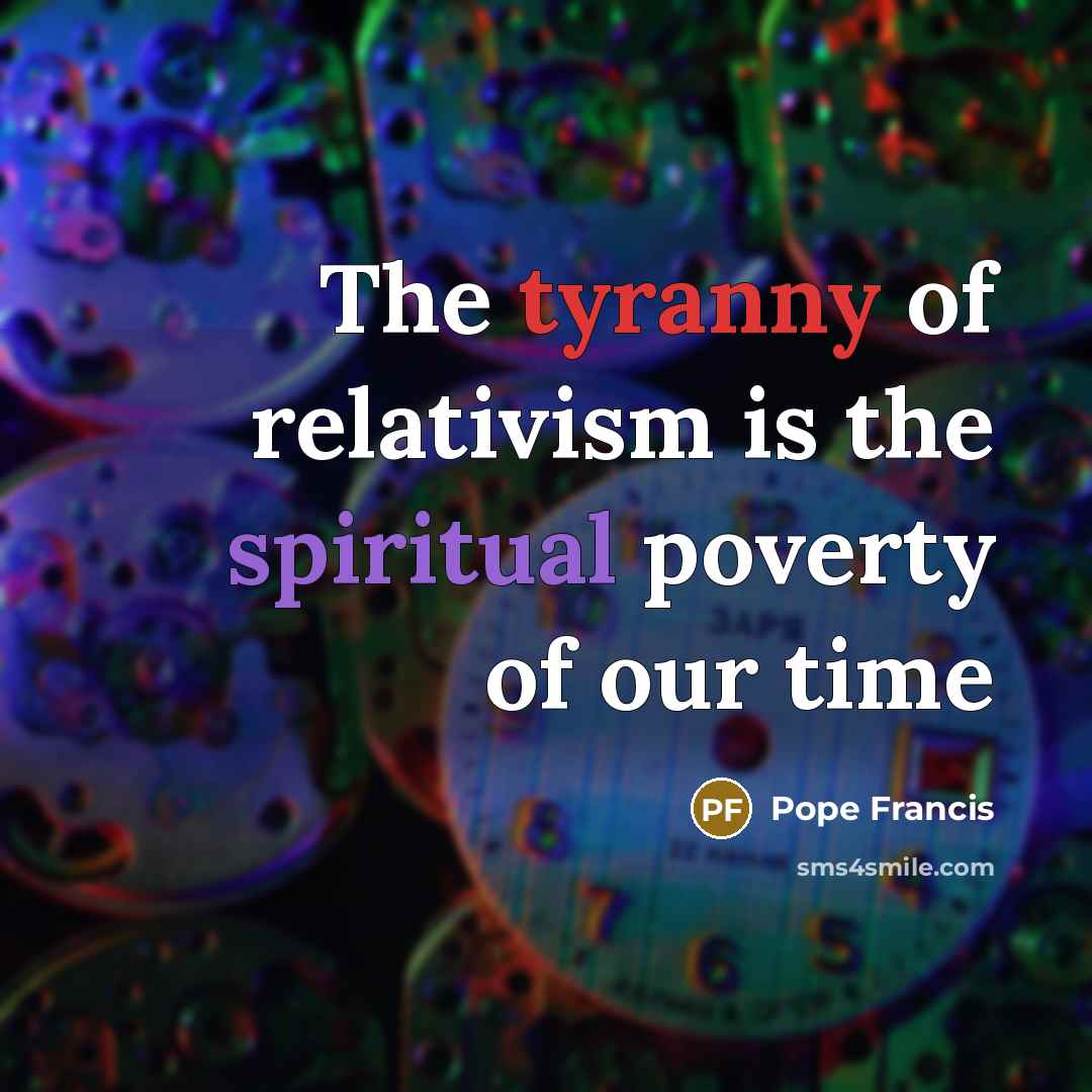“The tyranny of relativism is the spiritual poverty of our…” quote by Pope Francis