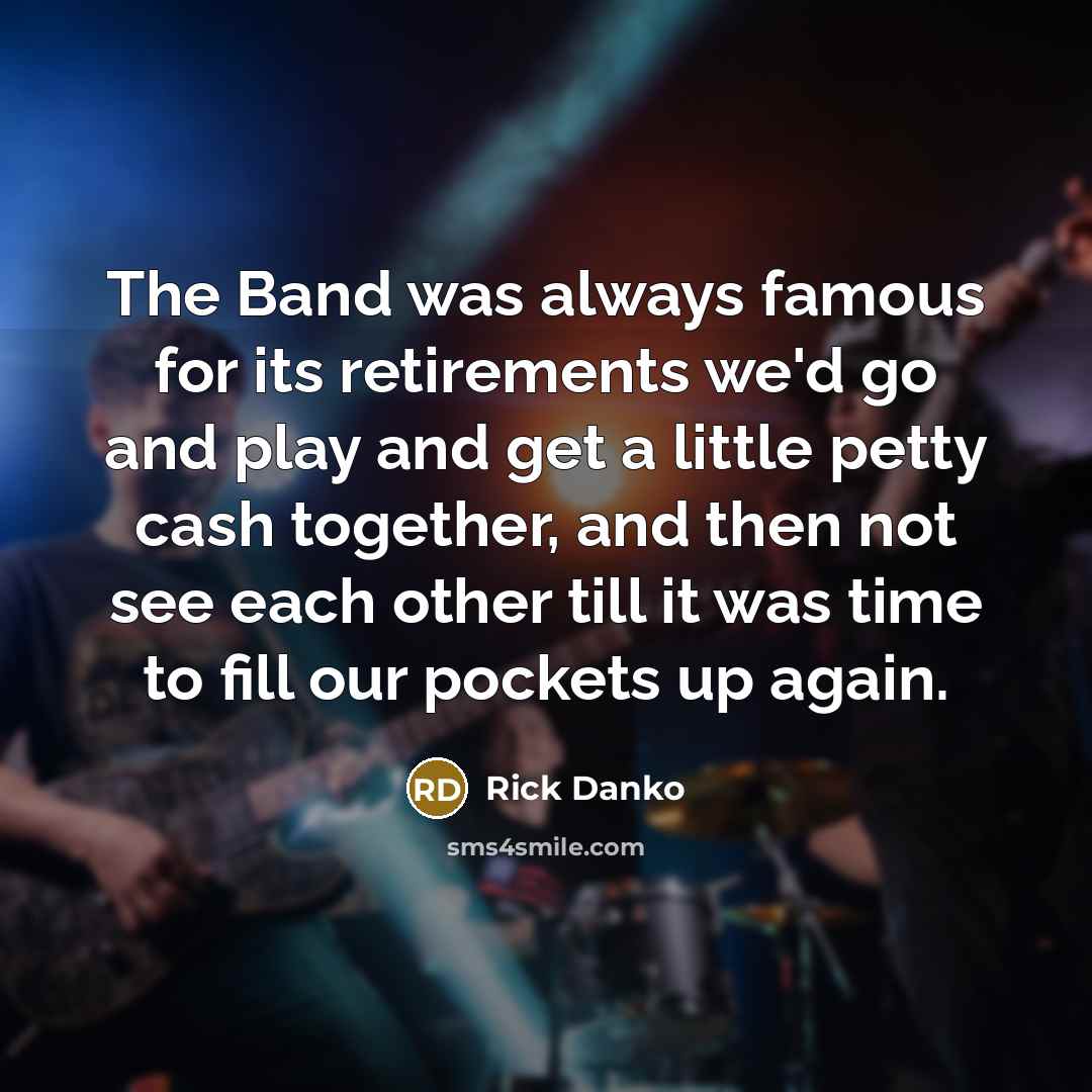 “The Band was always famous for its retirements we'd go…” quote by Rick Danko