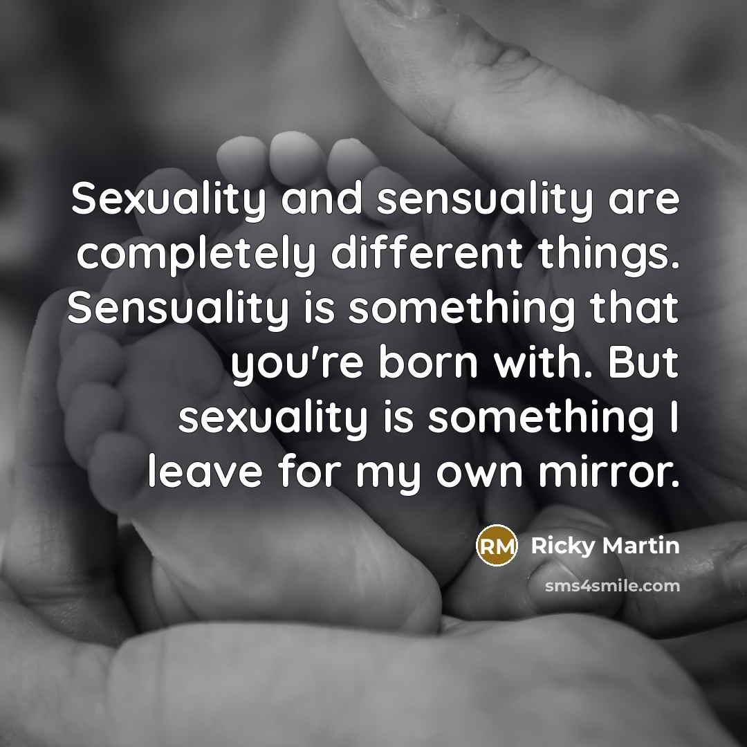 “Sexuality and sensuality are completely different things. Sensuality is something…” quote by Ricky Martin