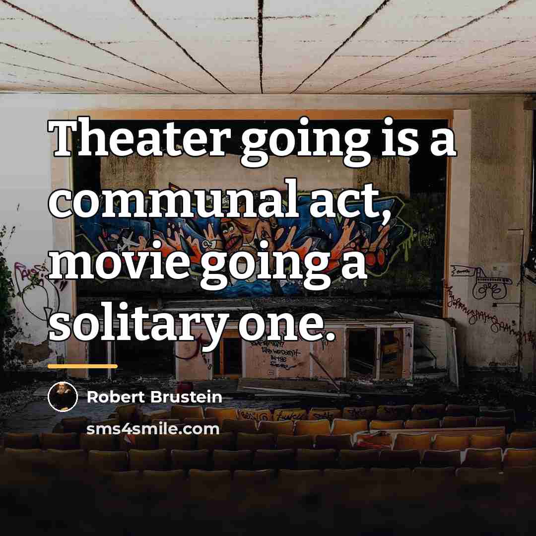 “Theater going is a communal act, movie going a solitary…” quote by Robert Brustein