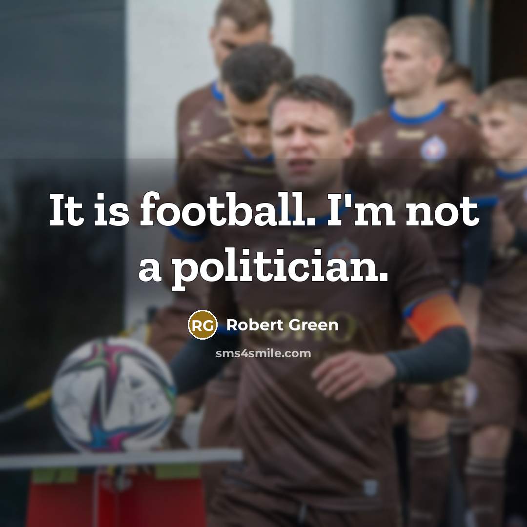 “It is football. I'm not a politician.…” quote by Robert Green