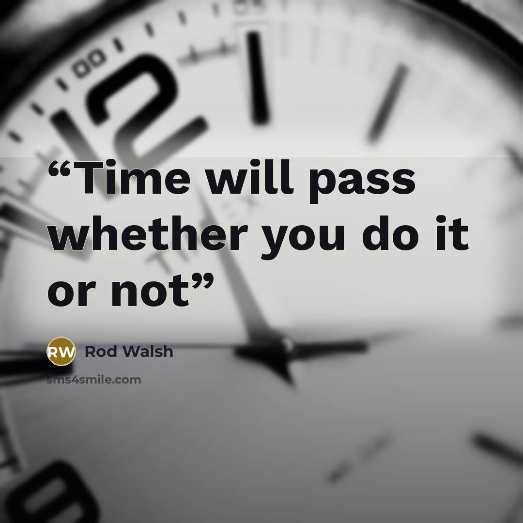 “Time will pass whether you do it or not” quote by Rod Walsh