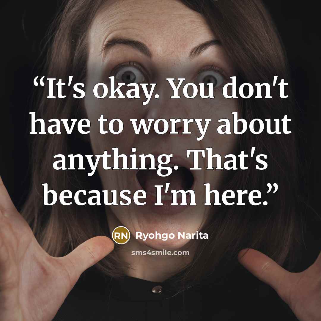 “It's okay. You don't have to worry about anything. That's because I'm here.” quote by Ryohgo Narita