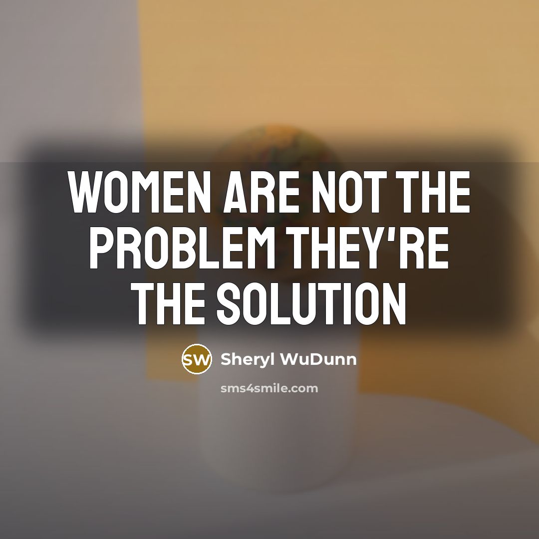 “Women are not the problem they're the solution…” quote by Sheryl WuDunn