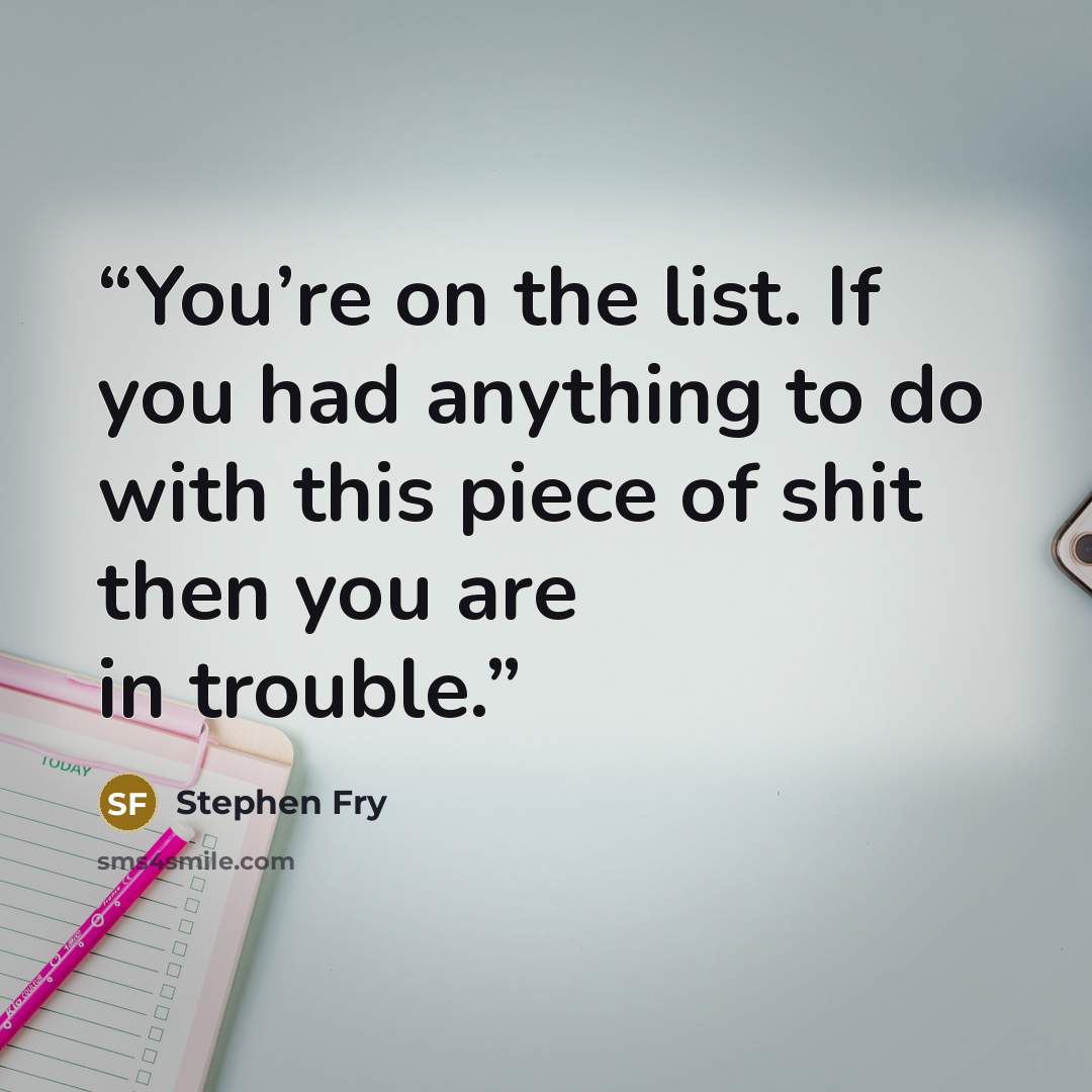 “You’re on the list. If you had anything to do with this piece of shit then you are in trouble.” quote by Stephen Fry