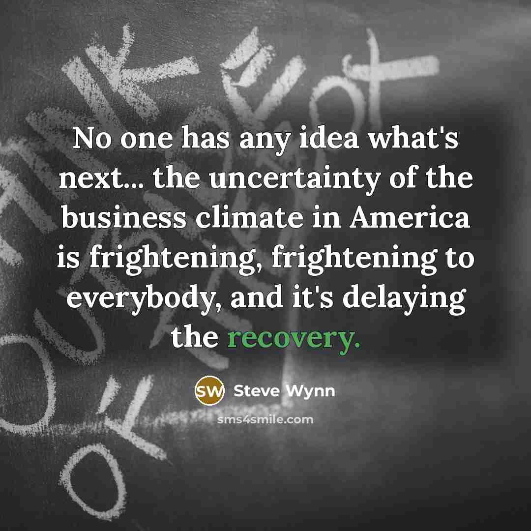 “No one has any idea what's next... the uncertainty of…” quote by Steve Wynn