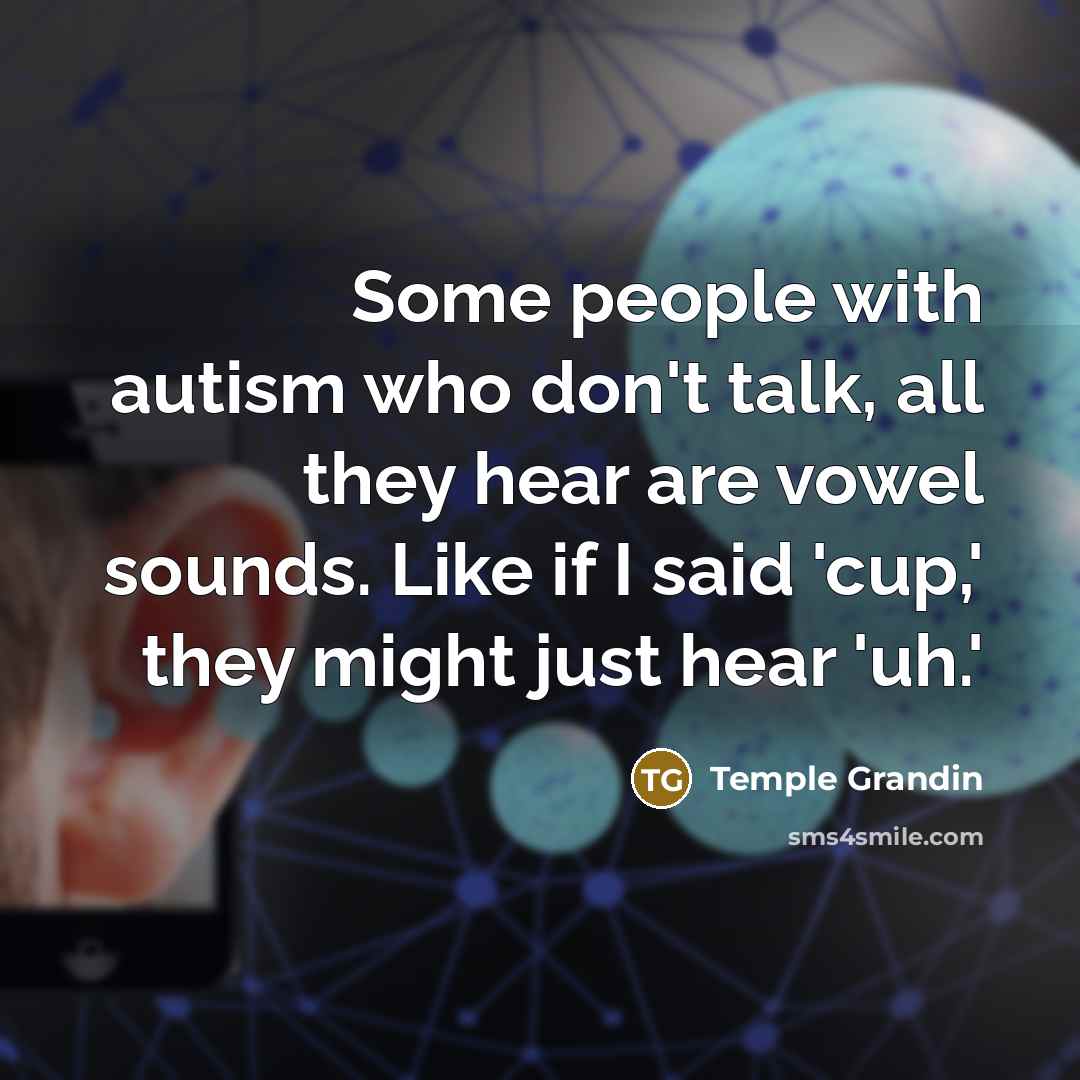 “Some people with autism who don't talk, all they hear…” quote by Temple Grandin
