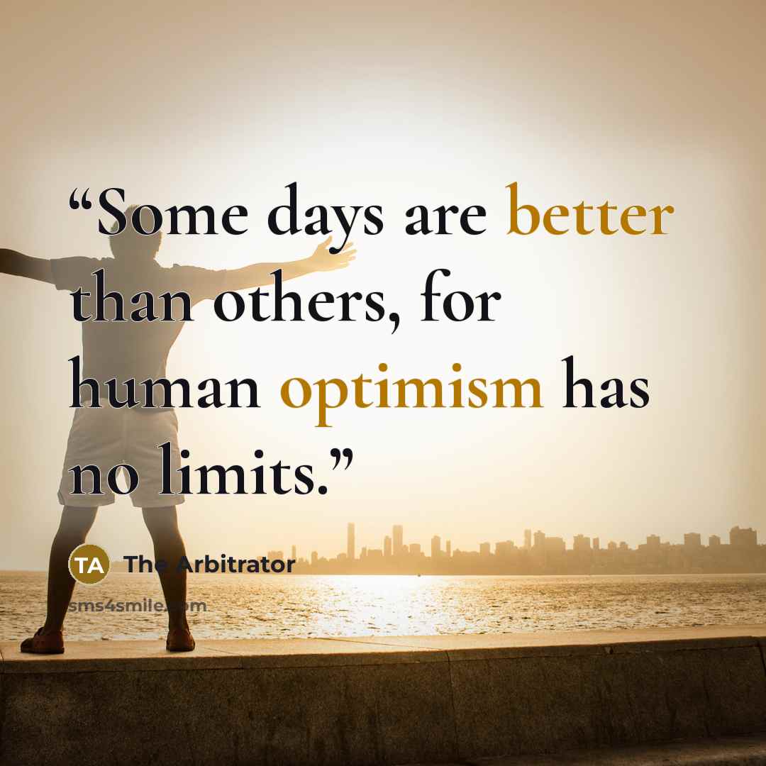 “Some days are better than others, for human optimism has no limits.” quote by The Arbitrator