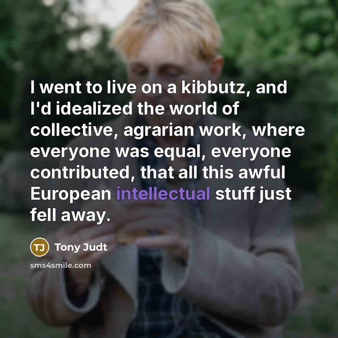 “I went to live on a kibbutz, and I'd idealized…” quote by Tony Judt