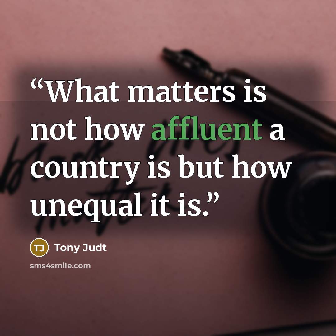 “What matters is not how affluent a country is but how unequal it is.” quote by Tony Judt