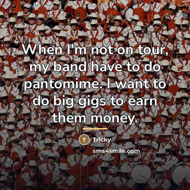 “When I'm not on tour, my band have to do…” quote by Tricky