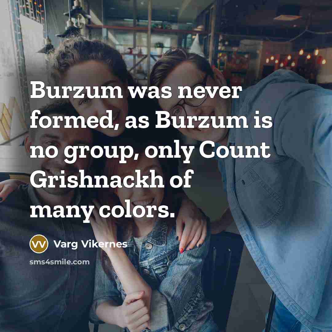 “Burzum was never formed, as Burzum is no group, only…” quote by Varg Vikernes
