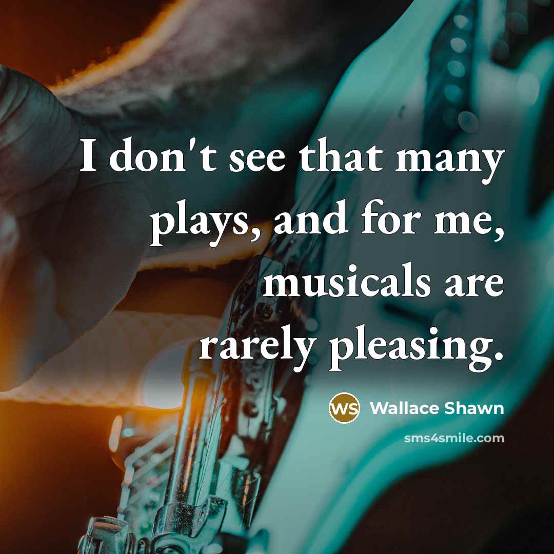 “I don't see that many plays, and for me, musicals…” quote by Wallace Shawn