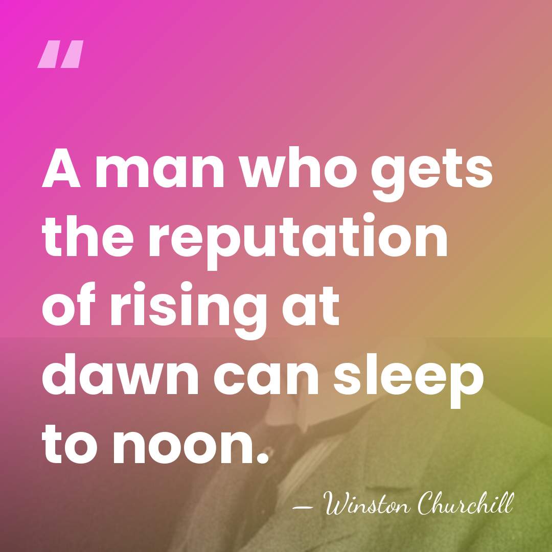 A man who gets the reputation of rising at dawn can sleep&hellip; - Winston Churchill