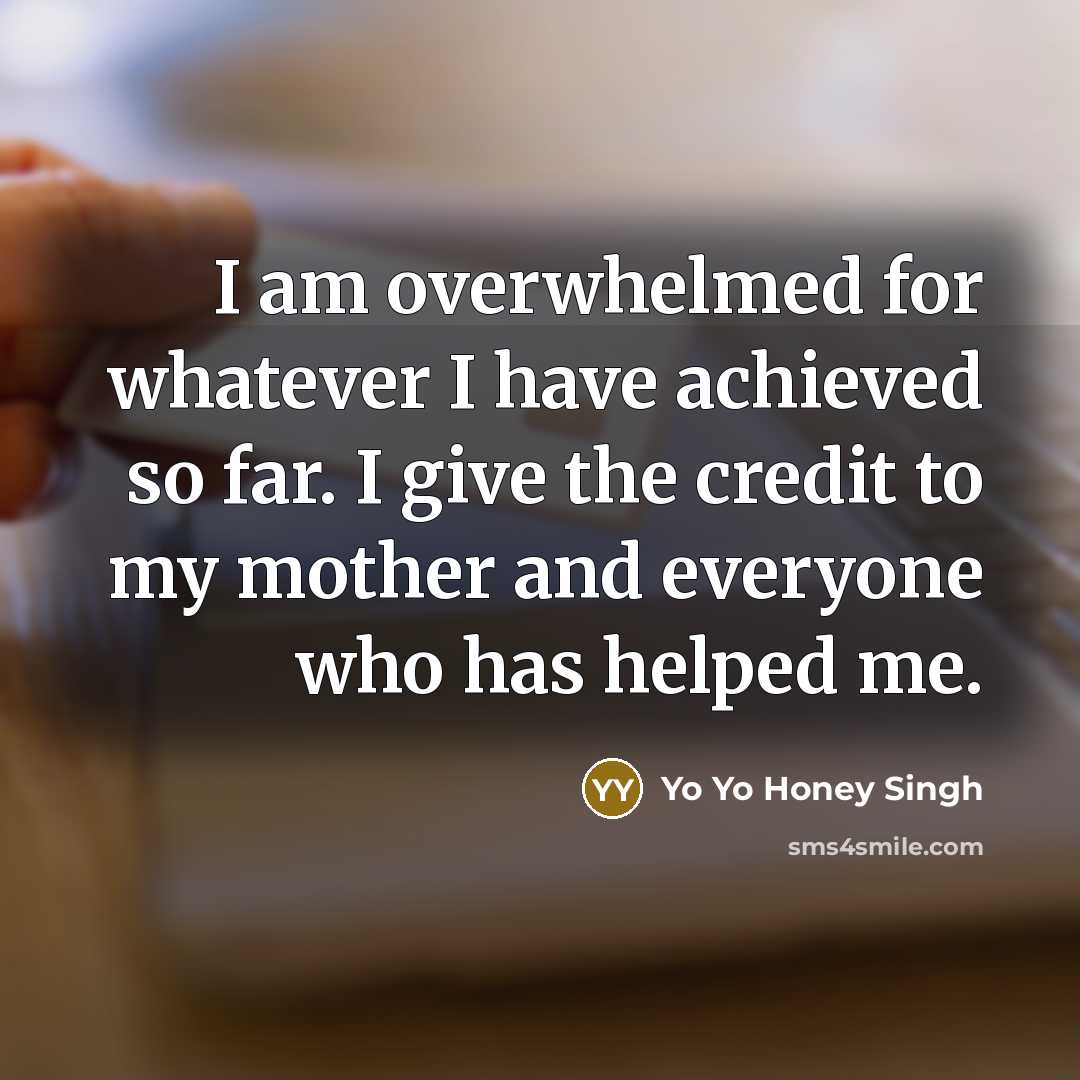 “I am overwhelmed for whatever I have achieved so far.…” quote by Yo Yo Honey Singh