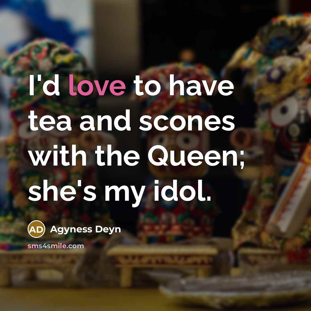 “I'd love to have tea and scones with the Queen;…” quote by Agyness Deyn