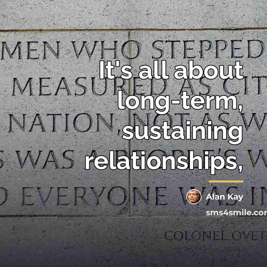 “It's all about long-term, sustaining relationships,…” quote by Alan Kay
