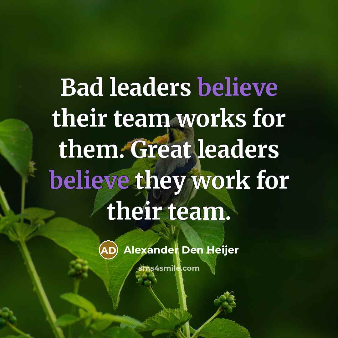 “Bad leaders believe their team works for them. Great leaders…” quote by Alexander Den Heijer
