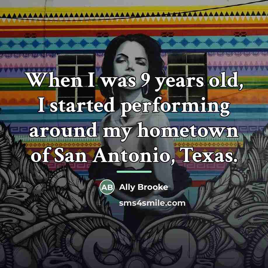 “When I was 9 years old, I started performing around…” quote by Ally Brooke