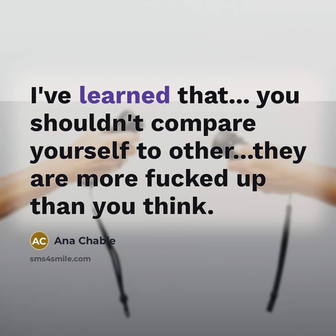 “I've learned that... you shouldn't compare yourself to other...they are…” quote by Ana Chable