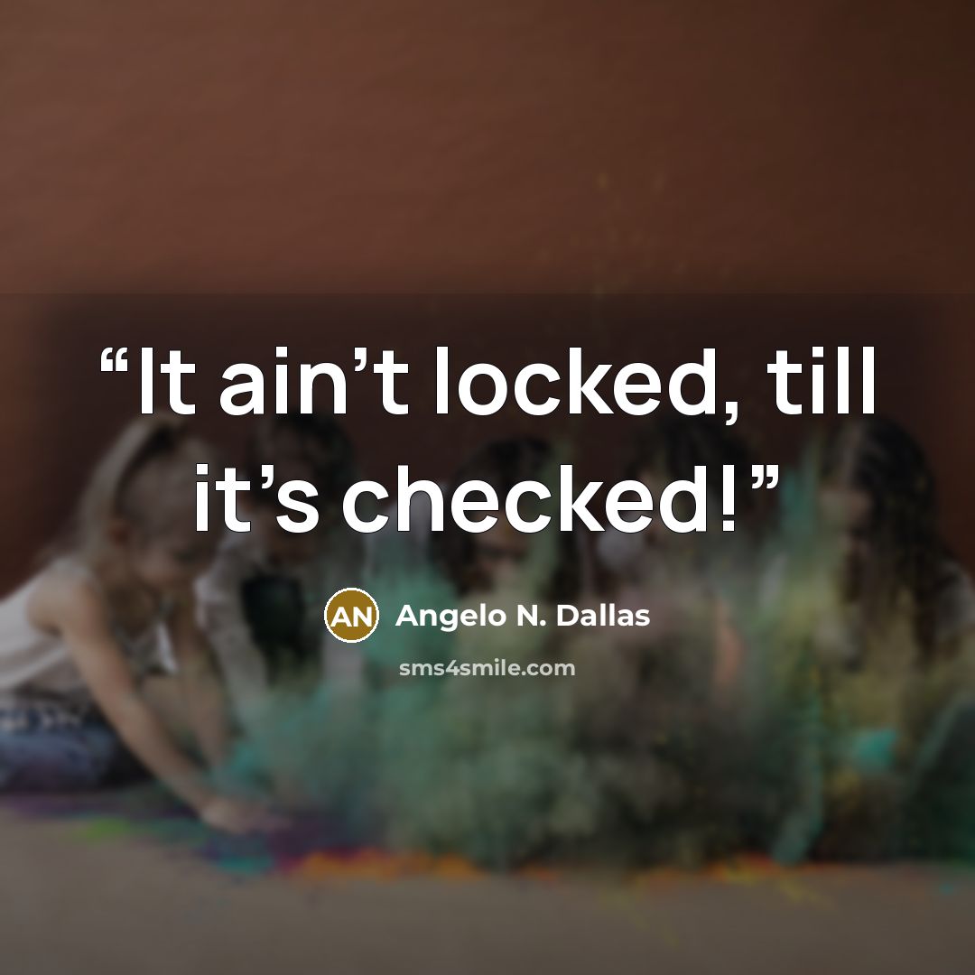 “It ain't locked, till it's checked!” quote by Angelo N. Dallas