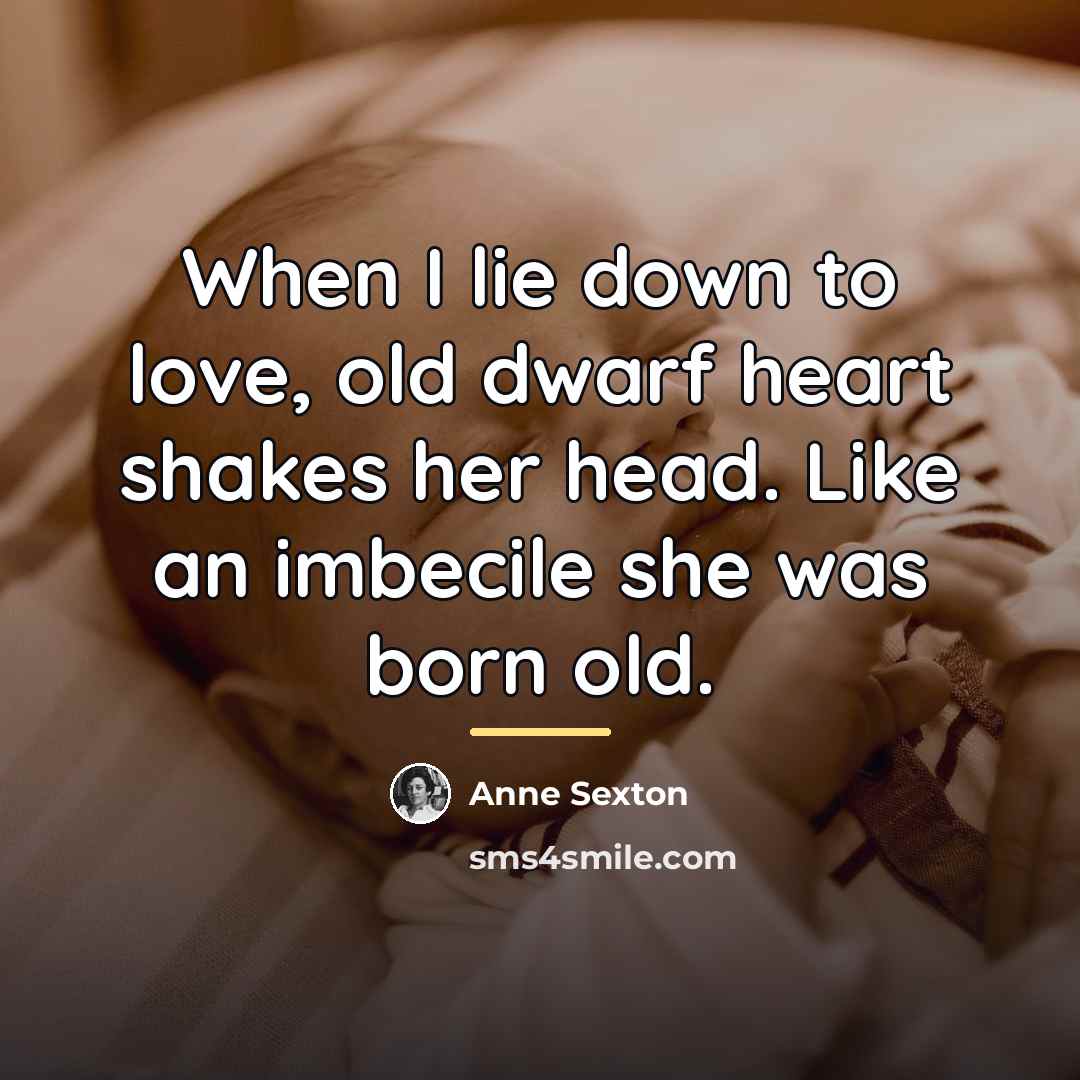 “When I lie down to love, old dwarf heart shakes…” quote by Anne Sexton