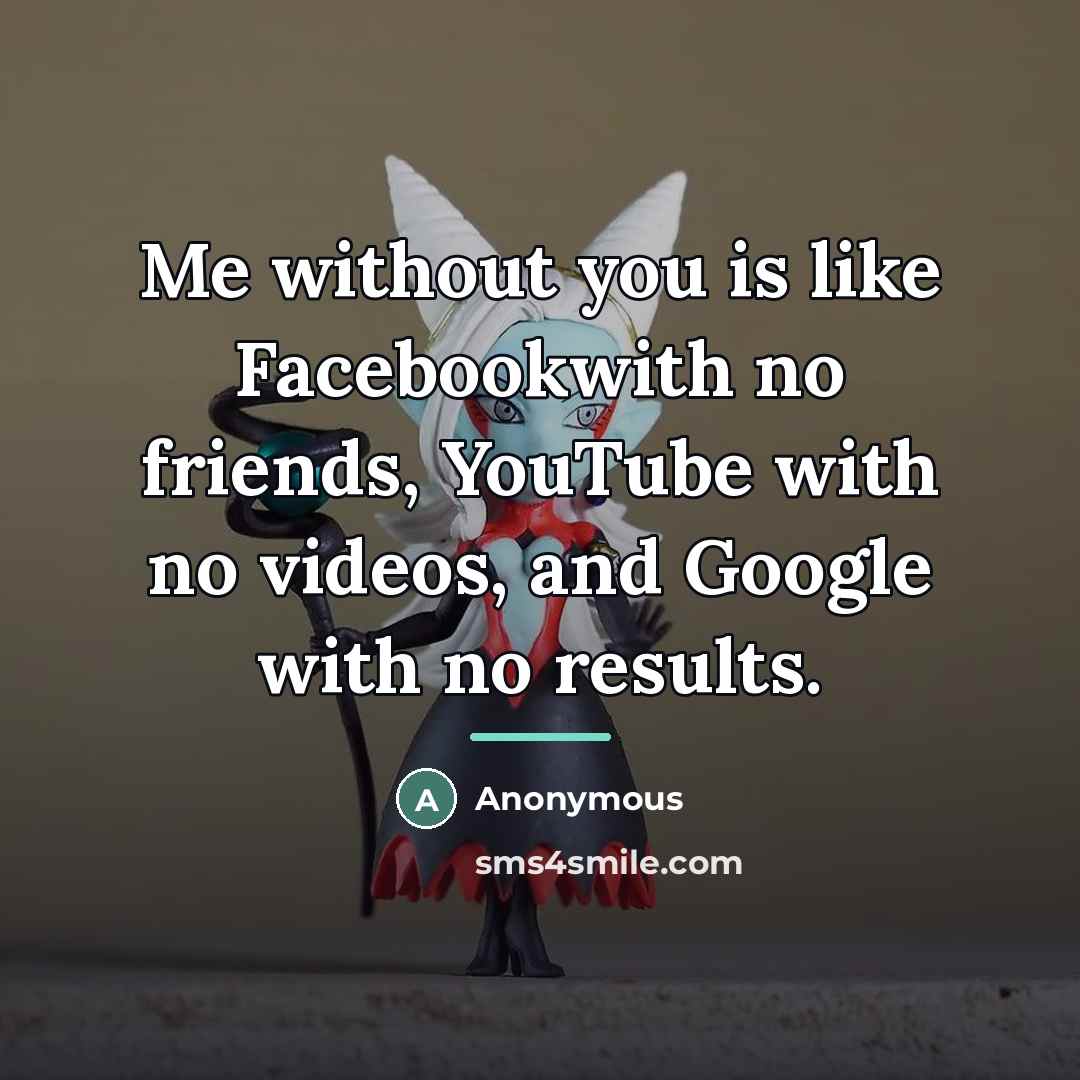 “Me without you is like Facebookwith no friends, YouTube with…” quote by Anonymous