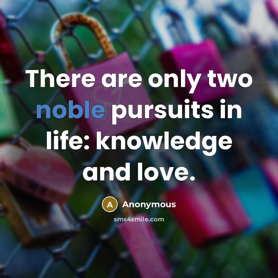 “There are only two noble pursuits in life: knowledge and…” quote by Anonymous