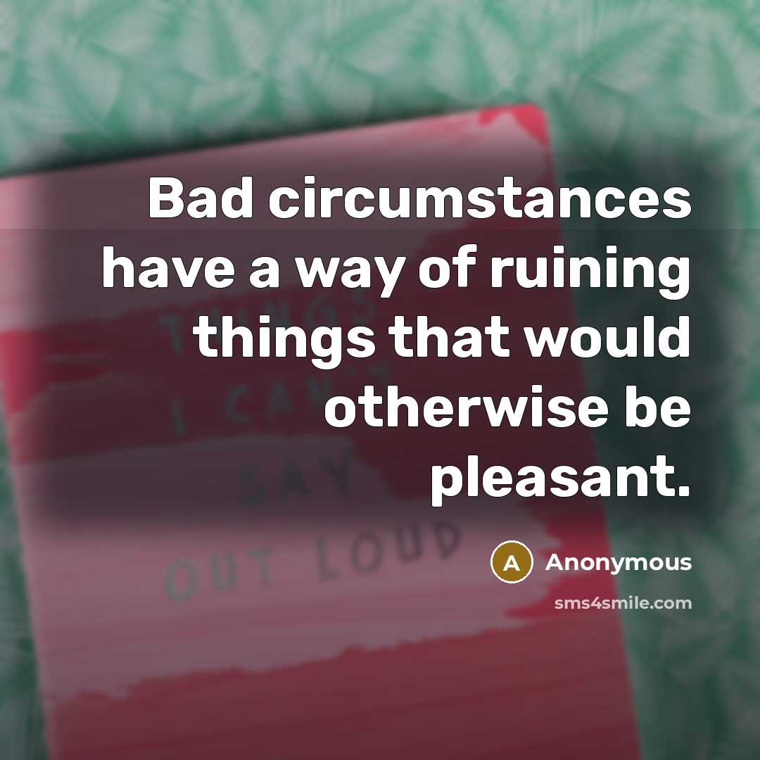 “Bad circumstances have a way of ruining things that would…” quote by Anonymous