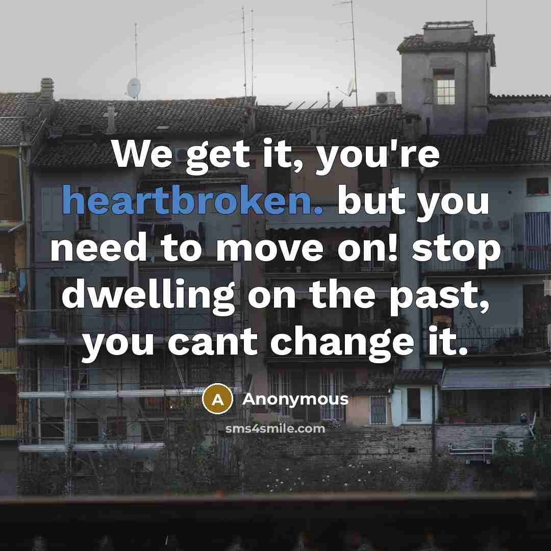 “We get it, you're heartbroken. but you need to move…” quote by Anonymous