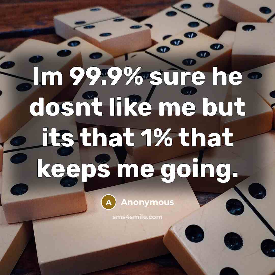 “Im 99.9% sure he dosnt like me but its that…” quote by Anonymous