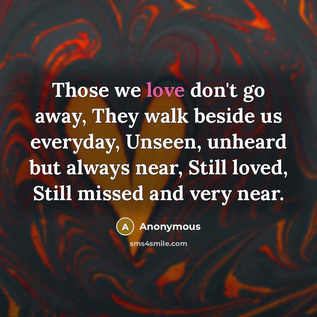“Those we love don't go away, They walk beside us…” quote by Anonymous