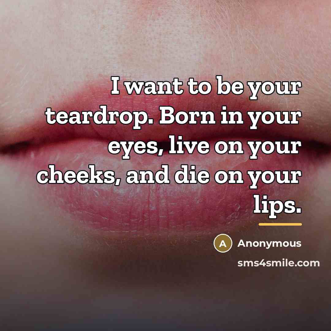 “I want to be your teardrop. Born in your eyes,…” quote by Anonymous