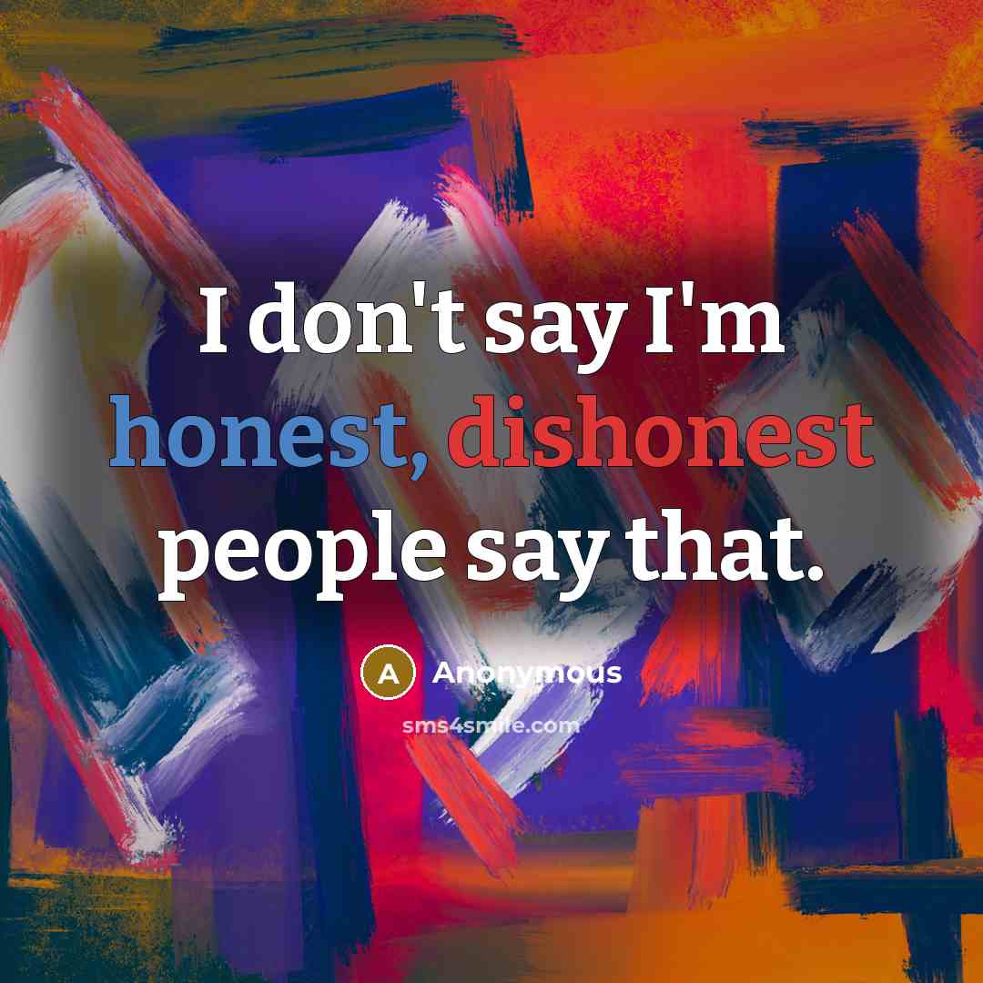 “I don't say I'm honest, dishonest people say that.…” quote by Anonymous
