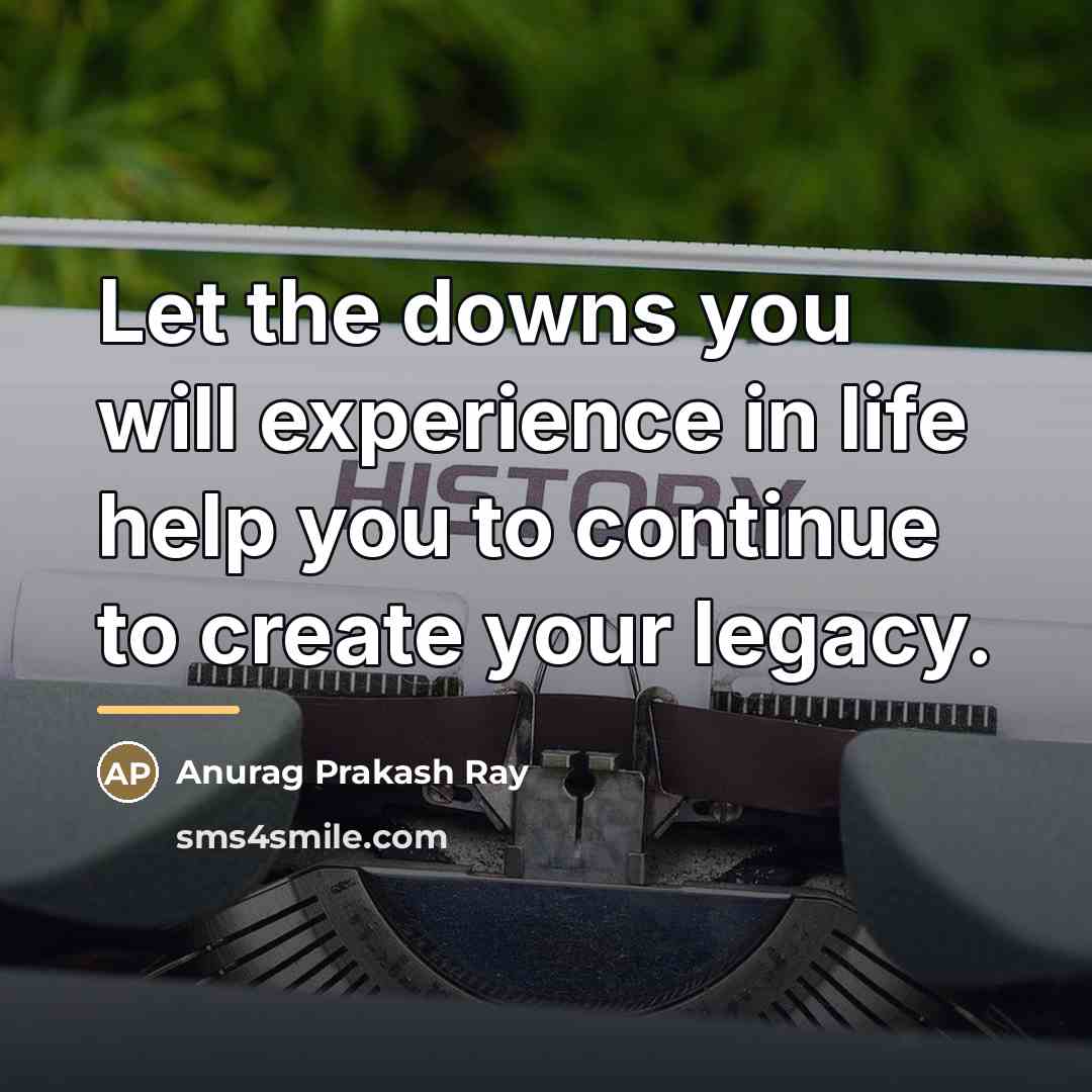 “Let the downs you will experience in life help you…” quote by Anurag Prakash Ray