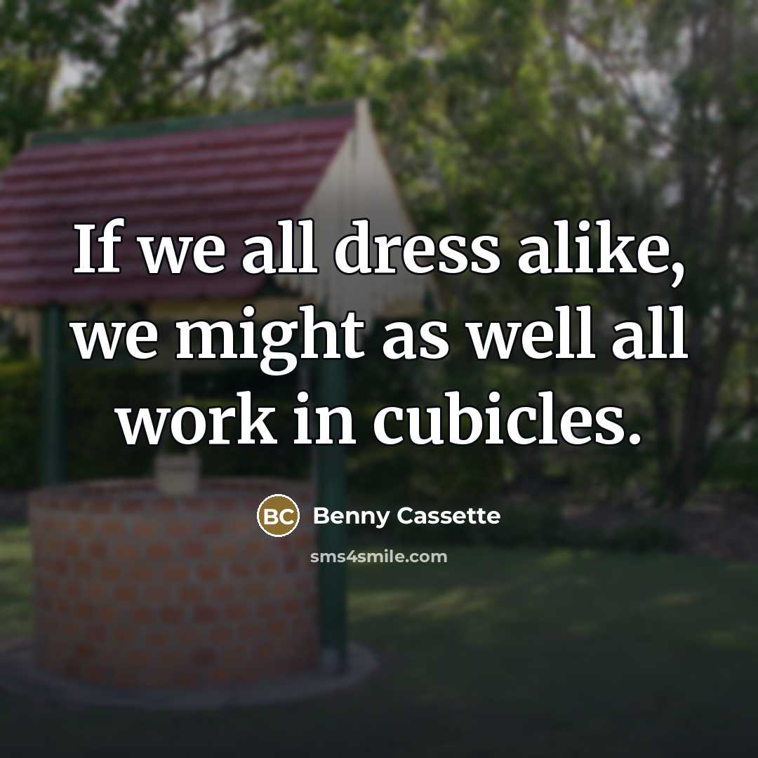 “If we all dress alike, we might as well all…” quote by Benny Cassette
