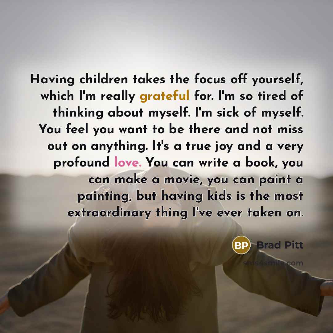 “Having children takes the focus off yourself, which I'm really…” quote by Brad Pitt