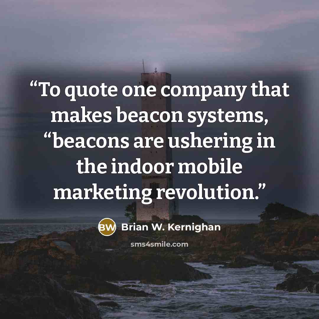 “To quote one company that makes beacon systems, “beacons are ushering in the indoor mobile marketing revolution.” quote by Brian W. Kernighan