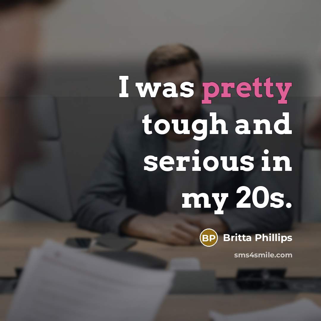 “I was pretty tough and serious in my 20s.…” quote by Britta Phillips